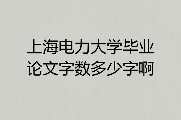 上海电力大学毕业论文字数多少字啊