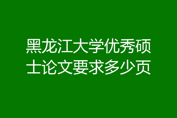 黑龙江大学优秀硕士论文要求多少页