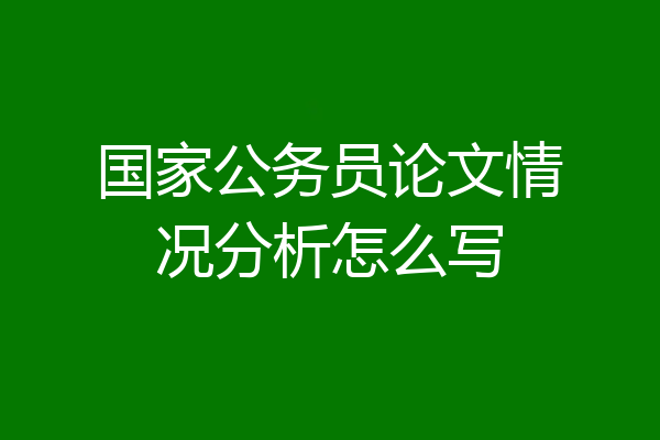 国家公务员论文情况分析怎么写