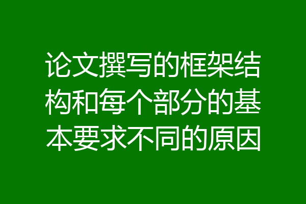 论文撰写的框架结构和每个部分的基本要求不同的原因