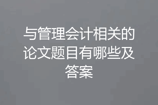 与管理会计相关的论文题目有哪些及答案
