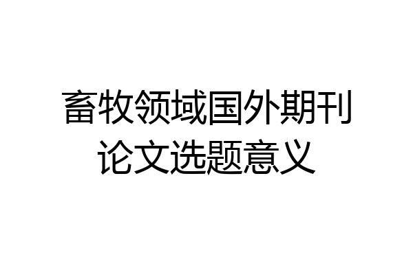 畜牧领域国外期刊论文选题意义