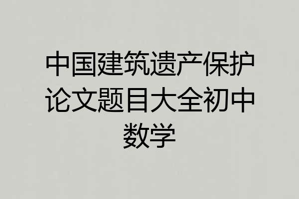 中国建筑遗产保护论文题目大全初中数学