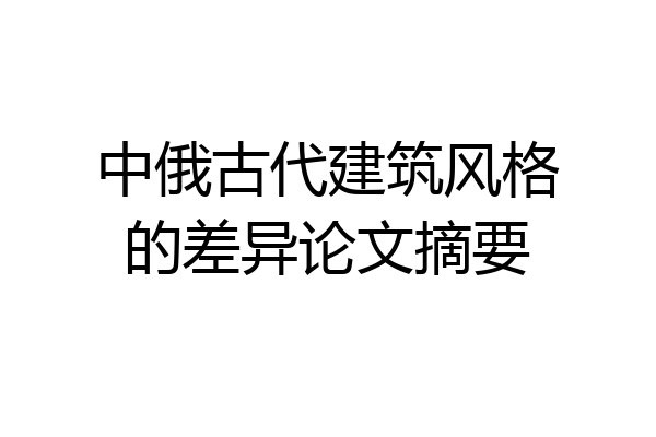 中俄古代建筑风格的差异论文摘要