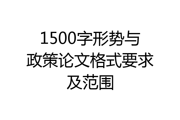 1500字形势与政策论文格式要求及范围