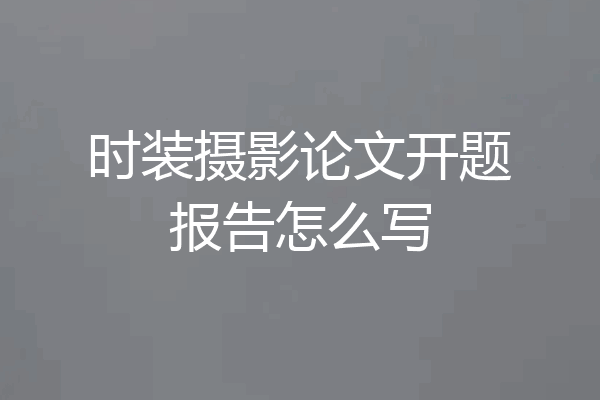 时装摄影论文开题报告怎么写