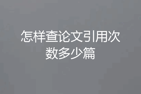 怎样查论文引用次数多少篇
