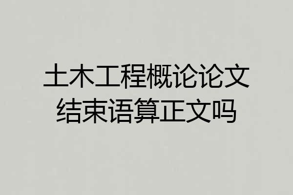 土木工程概论论文结束语算正文吗