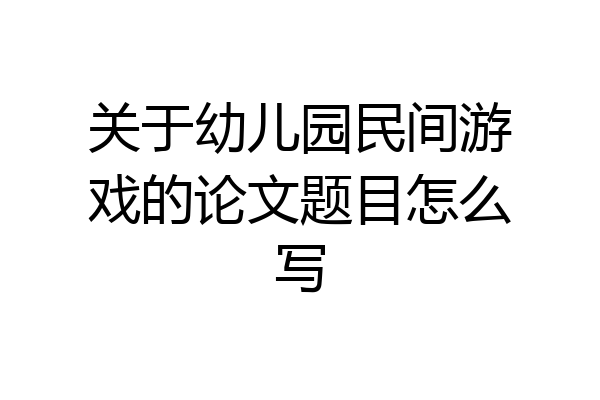 关于幼儿园民间游戏的论文题目怎么写