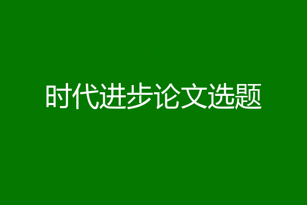 时代进步论文选题