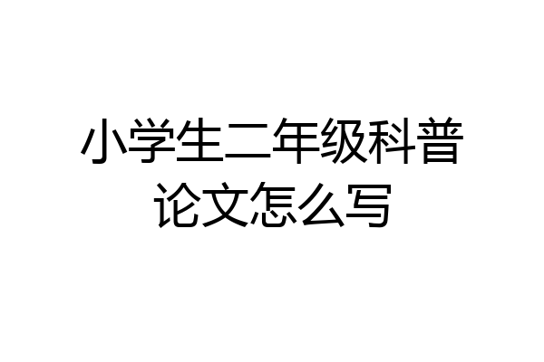 小学生二年级科普论文怎么写