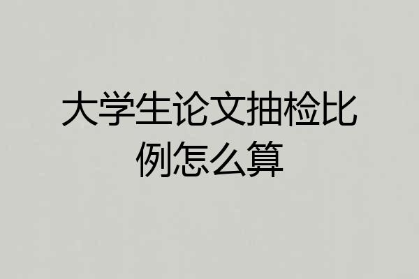 大学生论文抽检比例怎么算
