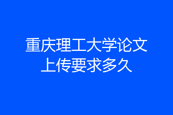 重庆理工大学论文上传要求多久