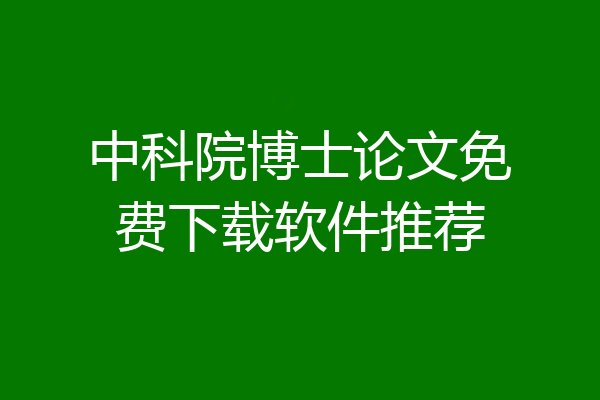 中科院博士论文免费下载软件推荐
