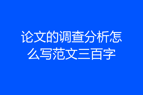 论文的调查分析怎么写范文三百字
