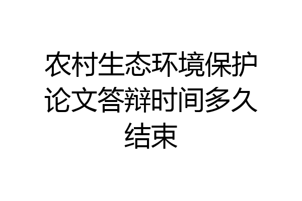 农村生态环境保护论文答辩时间多久结束