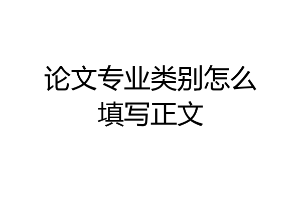 论文专业类别怎么填写正文