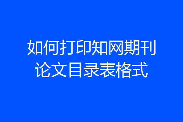 如何打印知网期刊论文目录表格式