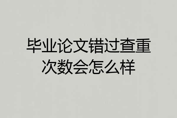 毕业论文错过查重次数会怎么样