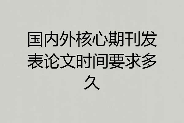国内外核心期刊发表论文时间要求多久