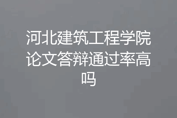 河北建筑工程学院论文答辩通过率高吗