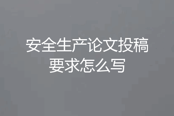 安全生产论文投稿要求怎么写