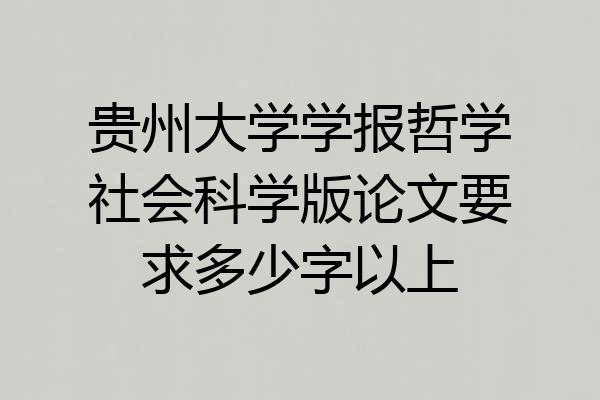 贵州大学学报哲学社会科学版论文要求多少字以上