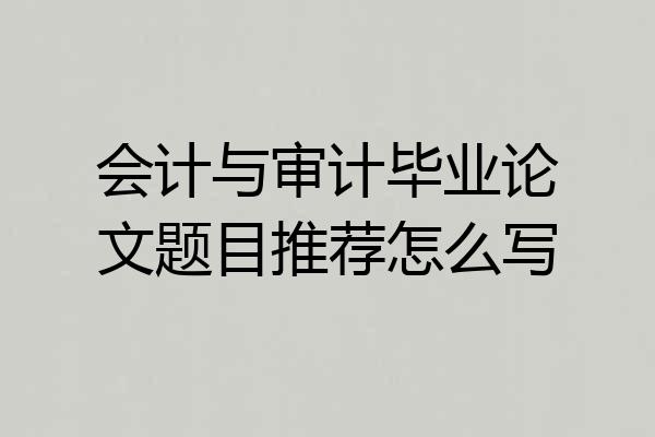 会计与审计毕业论文题目推荐怎么写