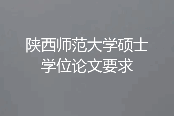 陕西师范大学硕士学位论文要求
