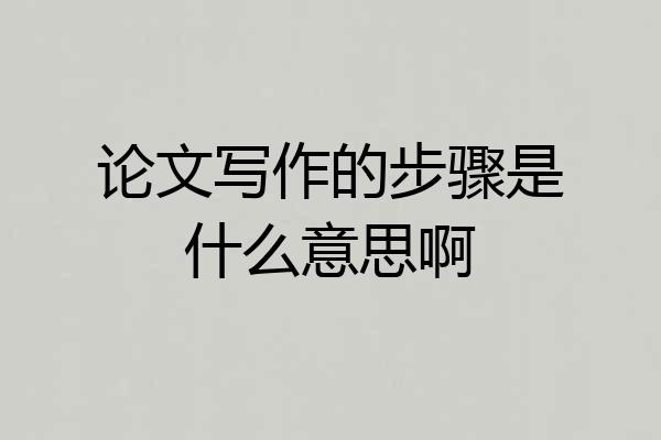 论文写作的步骤是什么意思啊