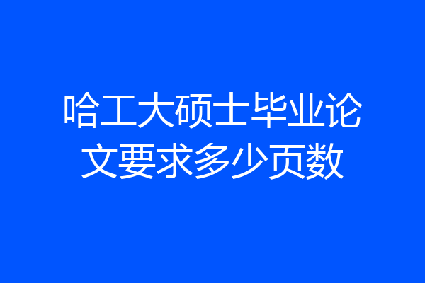 哈工大硕士毕业论文要求多少页数