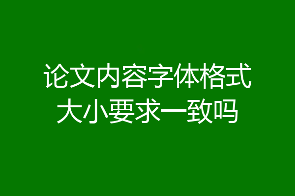 论文内容字体格式大小要求一致吗