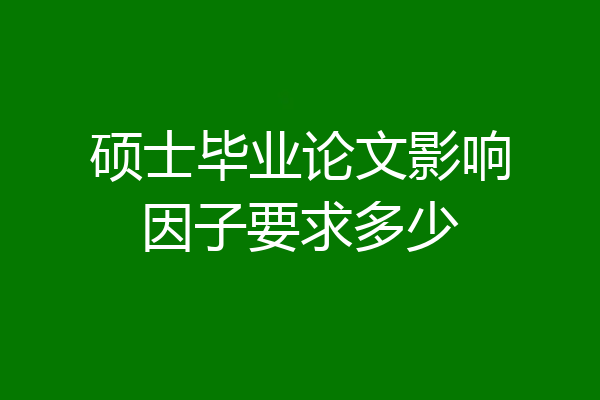 硕士毕业论文影响因子要求多少
