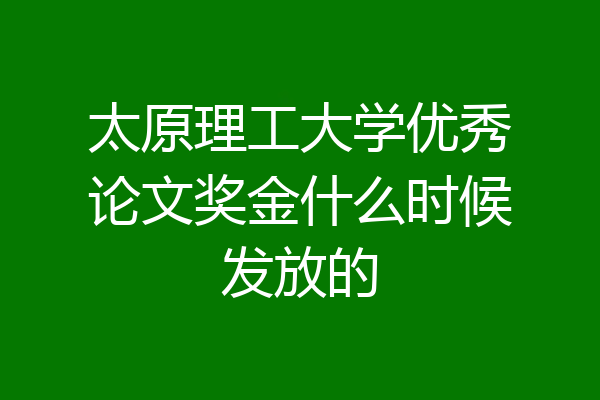 太原理工大学优秀论文奖金什么时候发放的