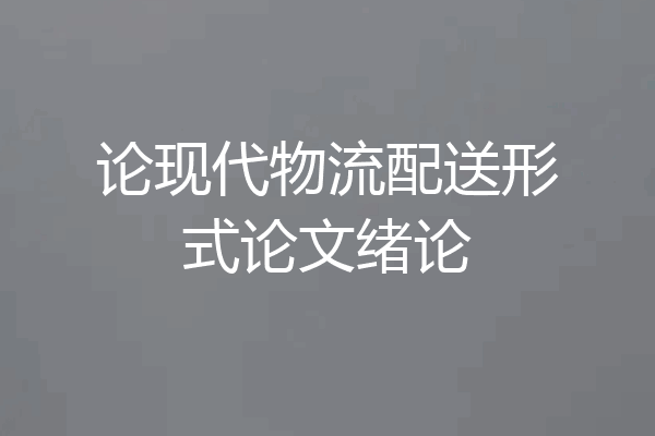 论现代物流配送形式论文绪论