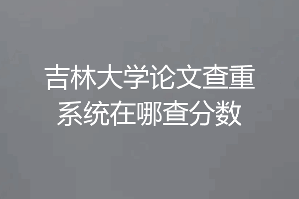 吉林大学论文查重系统在哪查分数