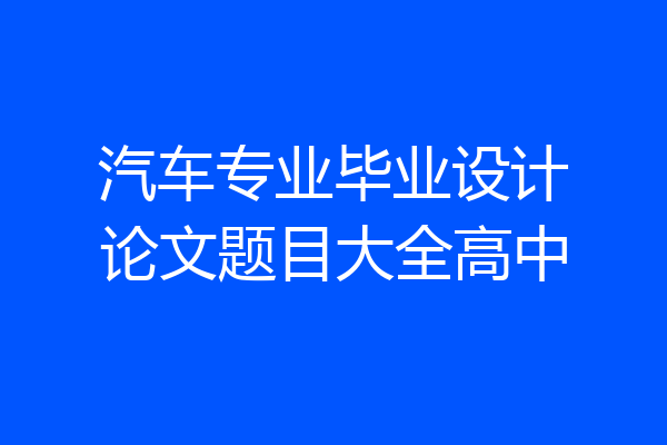 汽车专业毕业设计论文题目大全高中