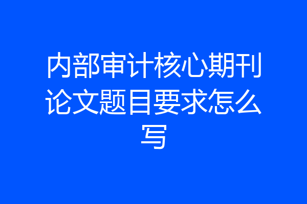 内部审计核心期刊论文题目要求怎么写