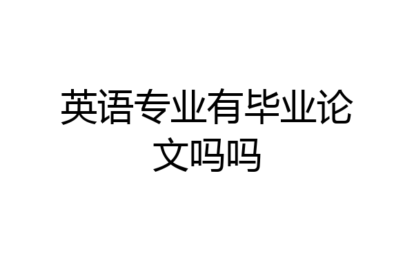 英语专业有毕业论文吗吗