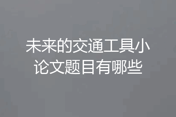 未来的交通工具小论文题目有哪些