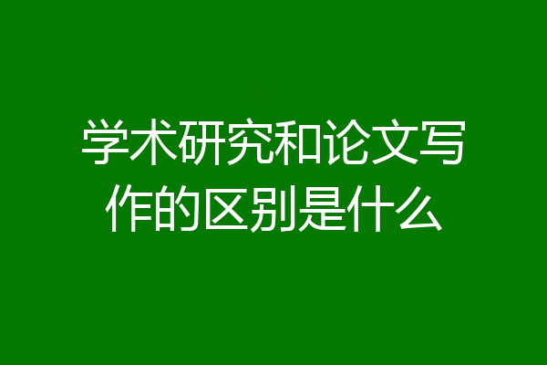 学术研究和论文写作的区别是什么