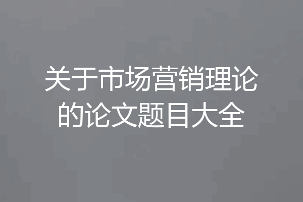 关于市场营销理论的论文题目大全