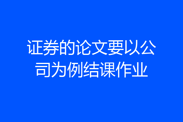 证券的论文要以公司为例结课作业
