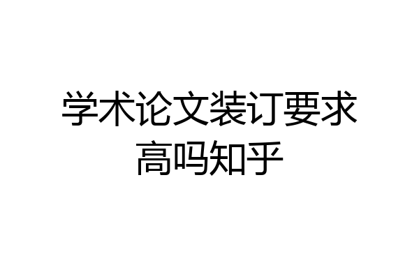 学术论文装订要求高吗知乎
