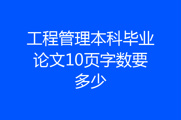 工程管理本科毕业论文10页字数要多少