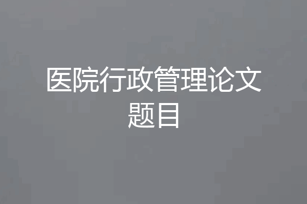 医院行政管理论文题目