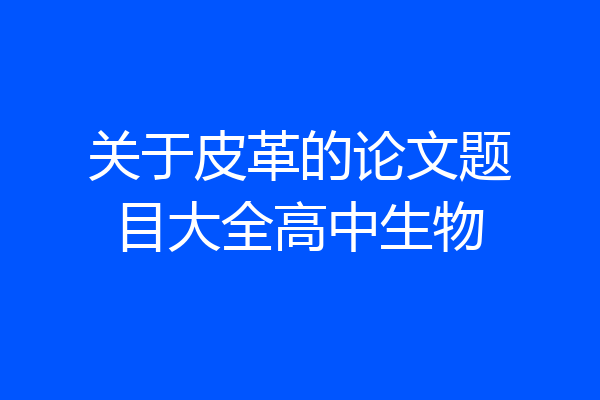 关于皮革的论文题目大全高中生物