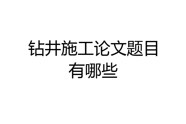 钻井施工论文题目有哪些