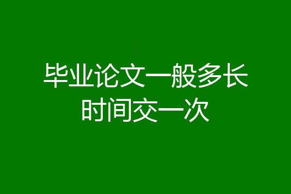 毕业论文一般多长时间交一次