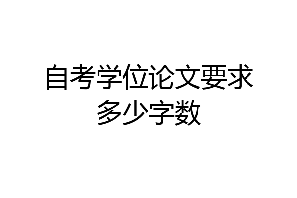 自考学位论文要求多少字数
